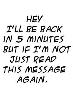 hey i will be back in 5 minutes