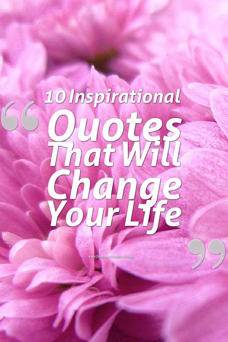 10 Inspirational Quotes That Will Change Your Life 10 Inspirational Quotes That Will Change Your Life