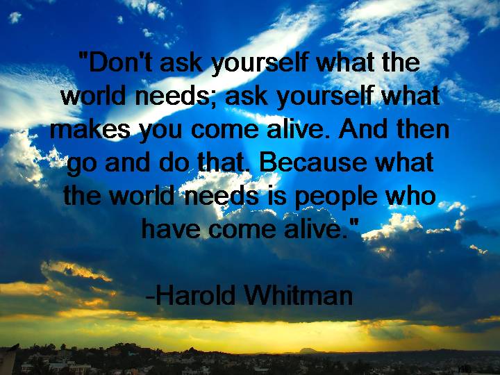 Dont-ask-yourself-what-the-world-needs-ask-yourself-what-makes-you-come-alive-Harold-Whitman