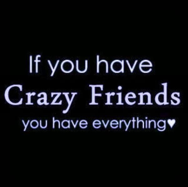 if-you-have-crazy-friends-you-have-everything