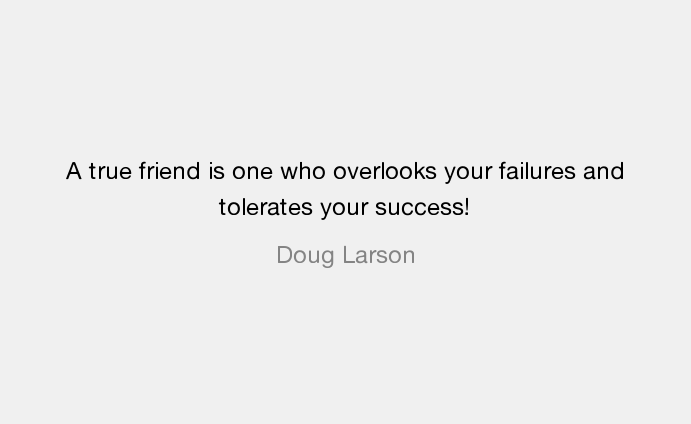 A true friend is the one who overlooks your failures