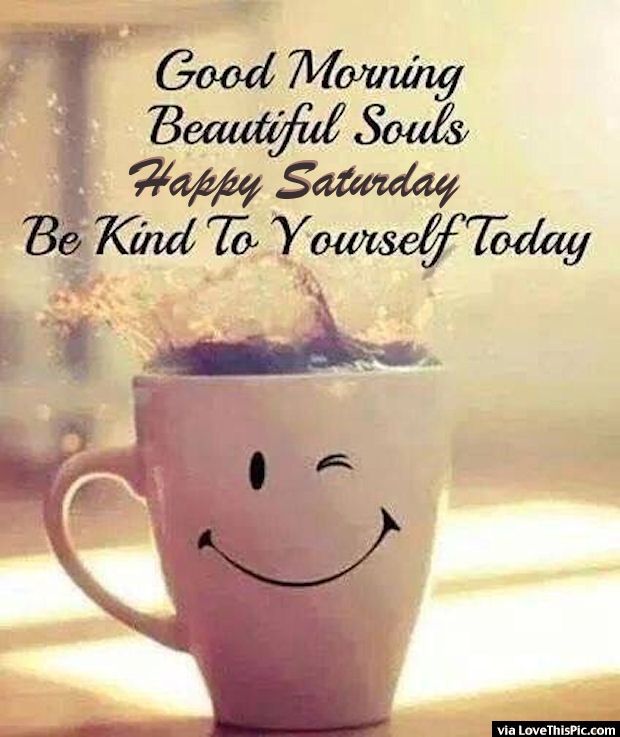 Good morning beautiful souls happy Saturday be kind to yourself today - funny Saturday quotes