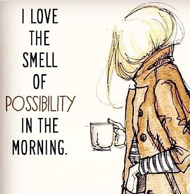 i love the smell of possibility in the morning
