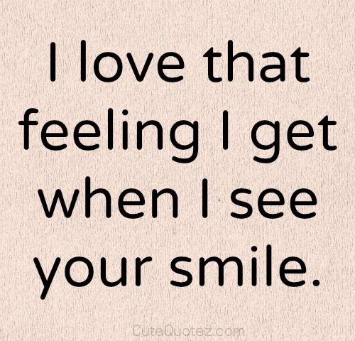 i love that feeling i get when i see you smile - cute things to say to your girlfriend