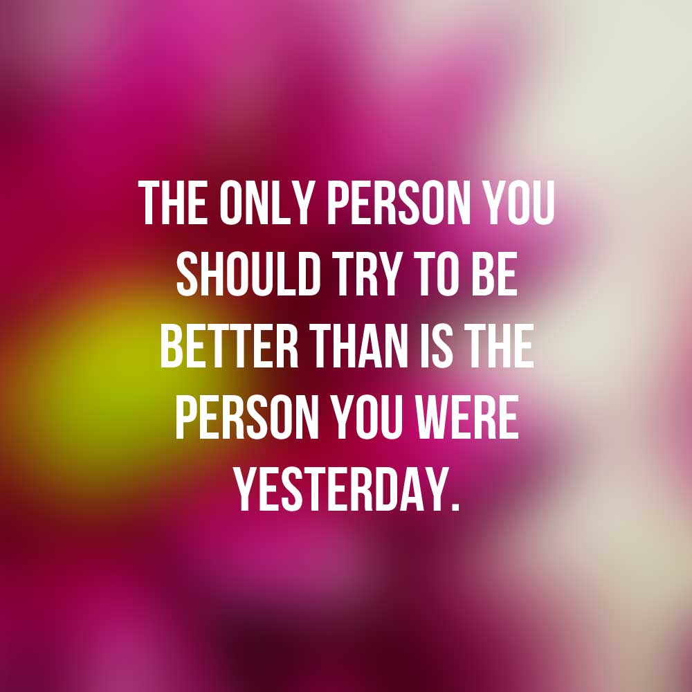 The only person you should try to be better than is the person you were yesterday -inspirational quotes with images