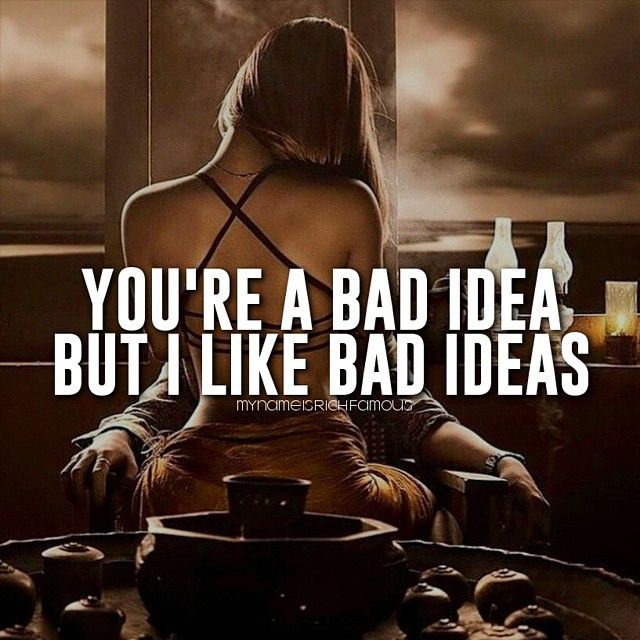 You're a bad idea, but I like bad ideas.