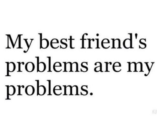 my best friends problem are my problems-best friends friendship quotes