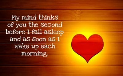 My mind thinks of you the second before I fall asleep and as soon as I wake up each morning