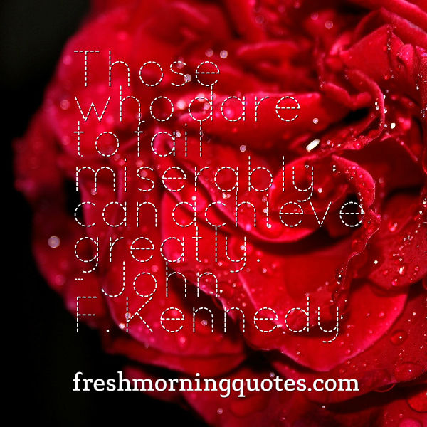 Those who dare to fail miserably can achieve greatly. - John F. KennedyShare
