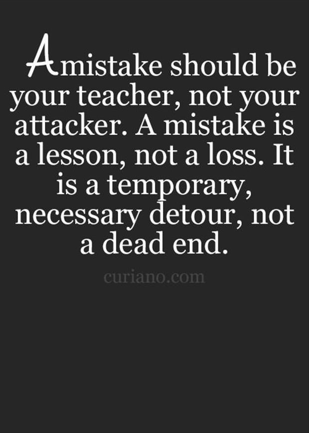 A mistake should be your teacher not your attacker A mistake is a lesson not a loss It is a temporay