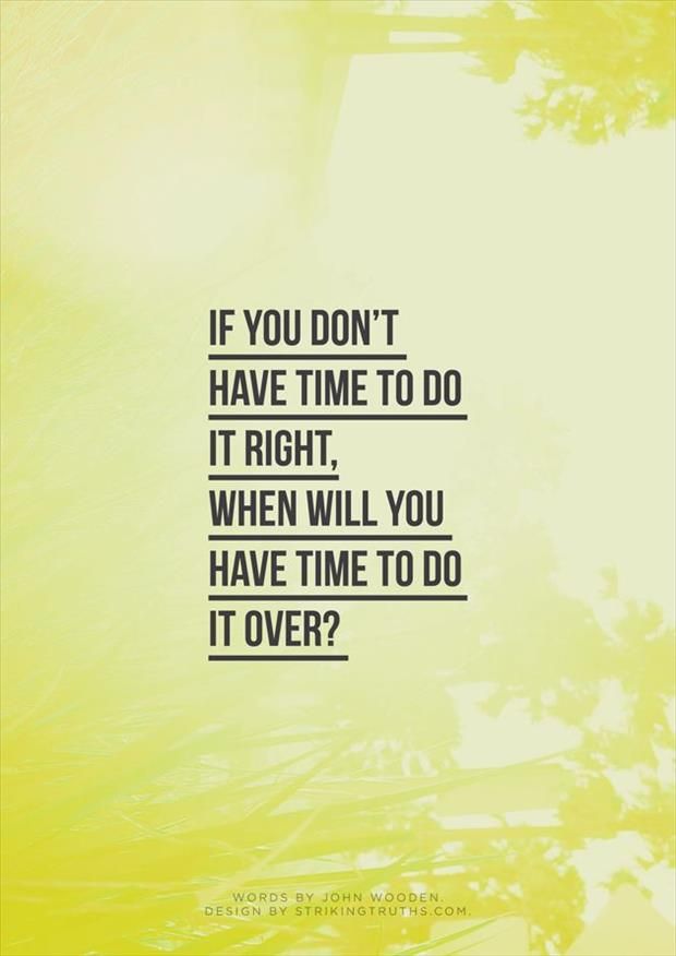 If you dont have time to do it right when will you have time to do it over