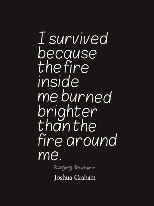 I survived because the fire inside me burned brighter than the fire around me.